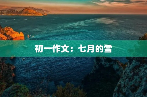 初一作文：七月的雪