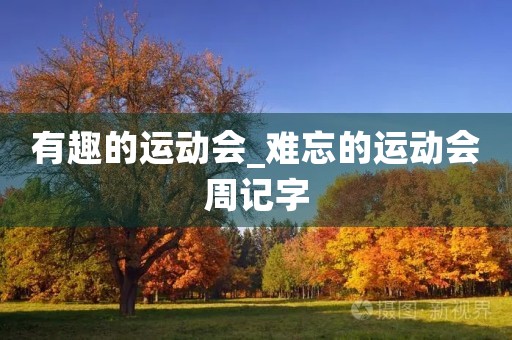 有趣的运动会_难忘的运动会周记字 有趣的运动会_难忘的运动会周记字