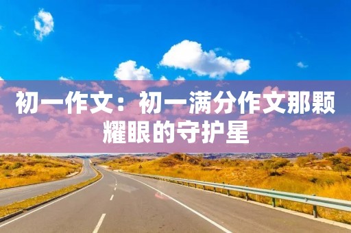 初一作文：初一满分作文那颗耀眼的守护星