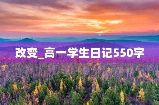 改变_高一学生日记550字 改变_高一学生日记550字