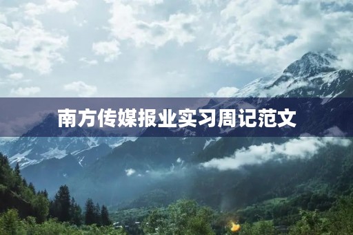 南方传媒报业实习周记范文 南方传媒报业实习周记范文