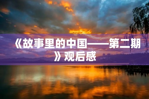 《故事里的中国——第二期》观后感 《故事里的中国——第二期》观后感