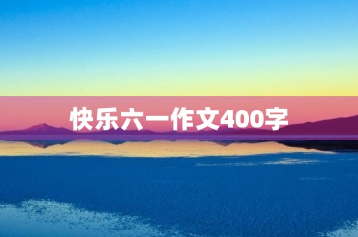 快乐六一作文400字