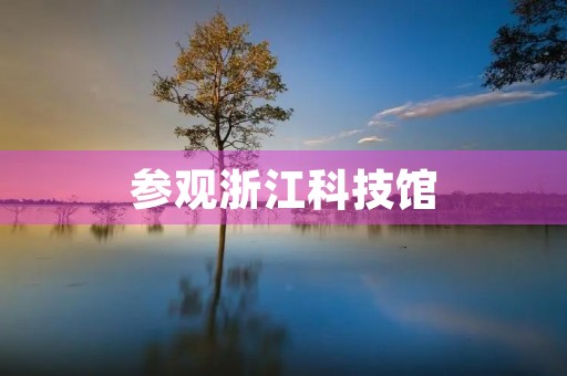 参观浙江科技馆 参观浙江科技馆