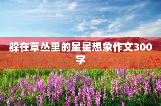 躲在草丛里的星星想象作文300字