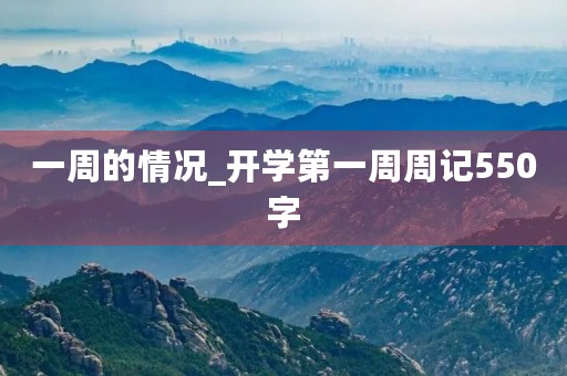 一周的情况_开学第一周周记550字 一周的情况_开学第一周周记550字
