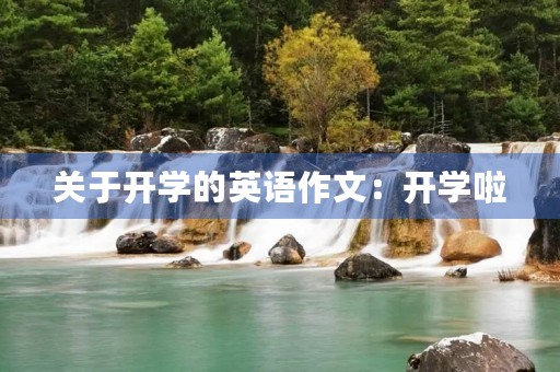 关于开学的英语作文:开学啦 关于开学的英语作文:开学啦
