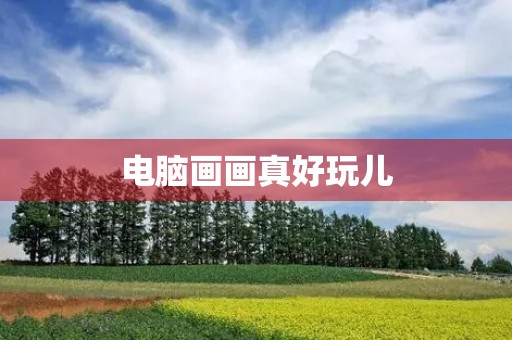 电脑画画真好玩儿 电脑画画真好玩儿
