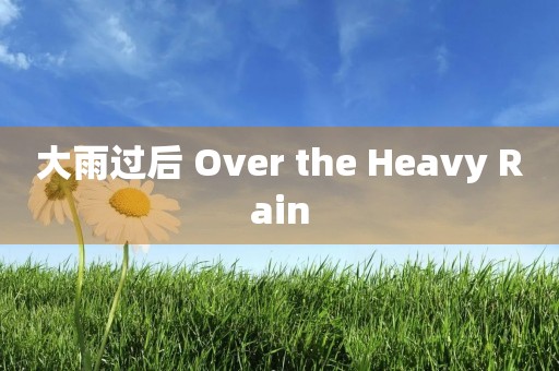 大雨过后 Over the Heavy Rain