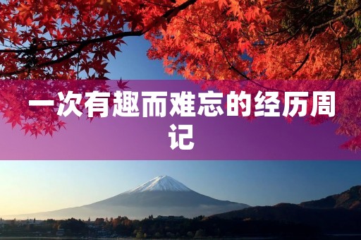 一次有趣而难忘的经历周记 一次有趣而难忘的经历周记