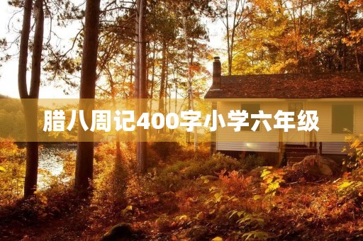 腊八周记400字小学六年级 腊八周记400字小学六年级