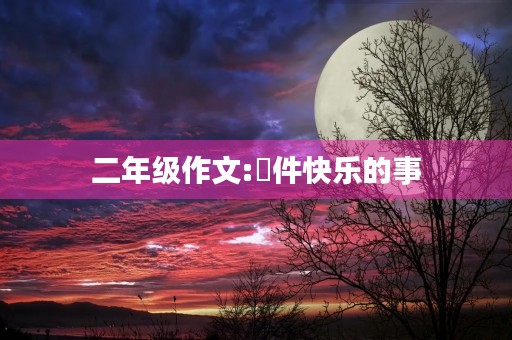 二年级作文:ー件快乐的事 二年级作文:ー件快乐的事
