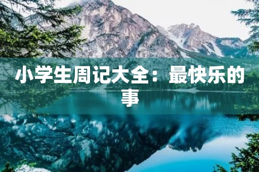 小学生周记大全:最快乐的事 小学生周记大全:最快乐的事
