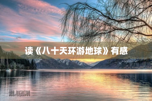 读《八十天环游地球》有感 读《八十天环游地球》有感