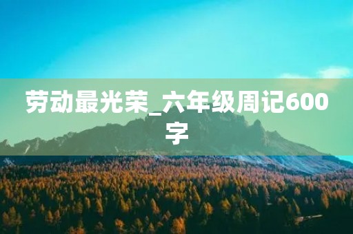 劳动最光荣_六年级周记600字