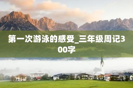 第一次游泳的感受_三年级周记300字
