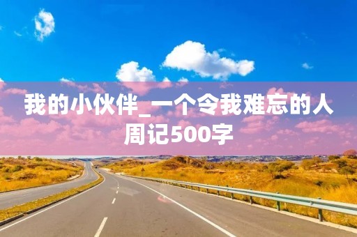 我的小伙伴_一个令我难忘的人周记500字 我的小伙伴_一个令我难忘的人周记500字