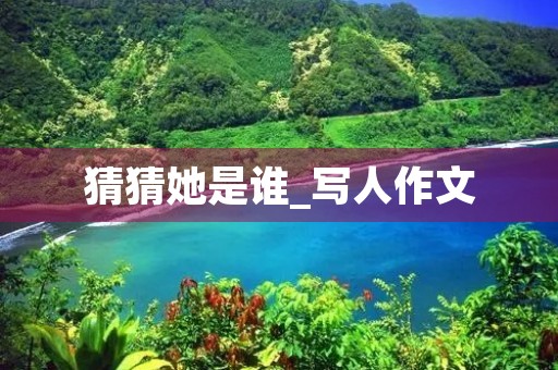 猜猜她是谁_写人作文 猜猜她是谁_写人作文