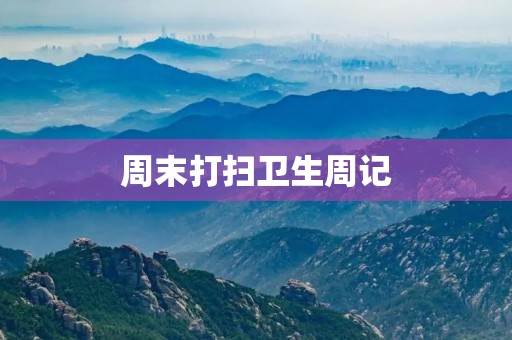 周末打扫卫生周记 周末打扫卫生周记