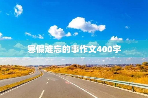 寒假难忘的事作文400字 寒假难忘的事作文400字