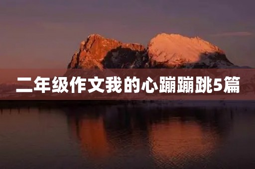 二年级作文我的心蹦蹦跳5篇 二年级作文我的心蹦蹦跳5篇