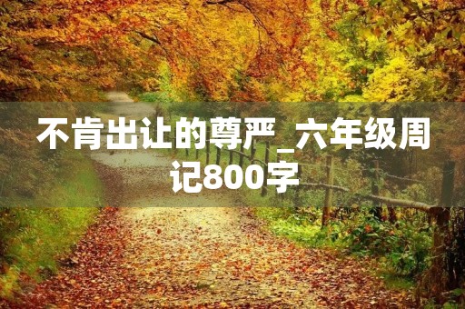 不肯出让的尊严_六年级周记800字