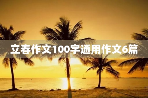 立春作文100字通用作文6篇 立春作文100字通用作文6篇