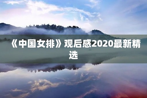 《中国女排》观后感2020最新精选 《中国女排》观后感2020最新精选