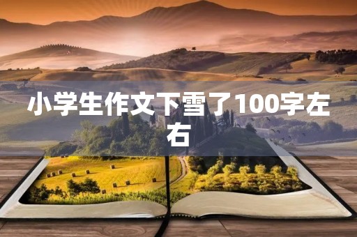 小学生作文下雪了100字左右 小学生作文下雪了100字左右