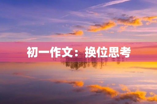 初一作文:换位思考 初一作文:换位思考