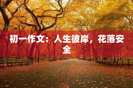 初一作文:人生彼岸,花落安全 初一作文:人生彼岸,花落安全