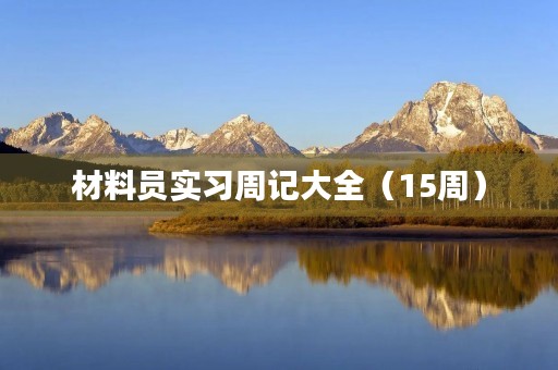 材料员实习周记大全(15周) 材料员实习周记大全(15周)