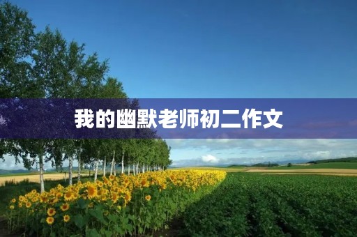 我的幽默老师初二作文 我的幽默老师初二作文