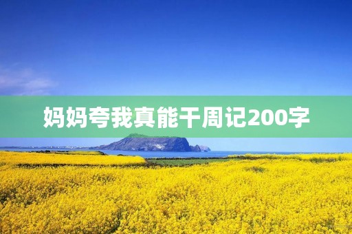 妈妈夸我真能干周记200字 妈妈夸我真能干周记200字