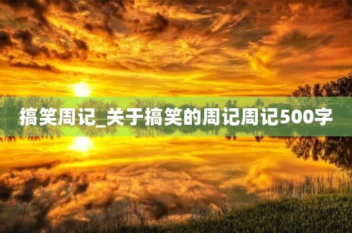 搞笑周记_关于搞笑的周记周记500字