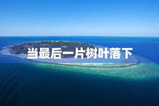 当最后一片树叶落下 当最后一片树叶落下