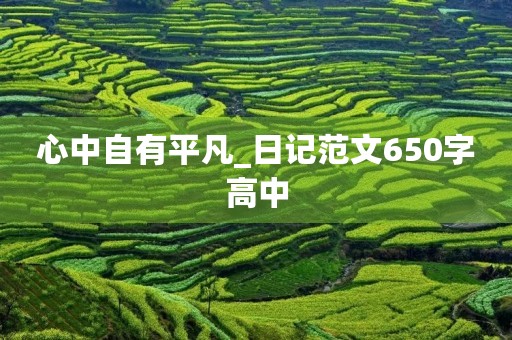 心中自有平凡_日记范文650字高中 心中自有平凡_日记范文650字高中