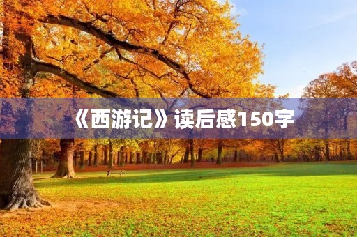 《西游记》读后感150字 《西游记》读后感150字