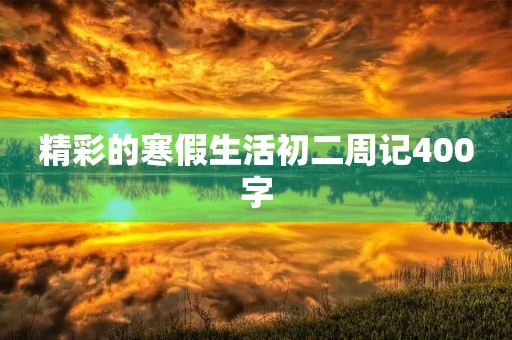 精彩的寒假生活初二周记400字 精彩的寒假生活初二周记400字