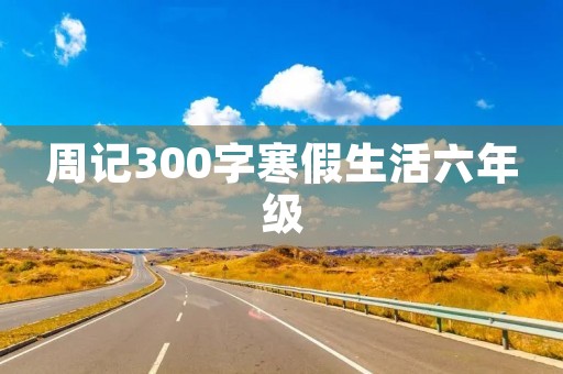 周记300字寒假生活六年级