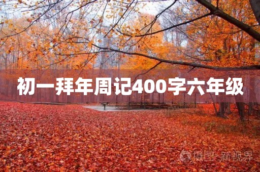 初一拜年周记400字六年级