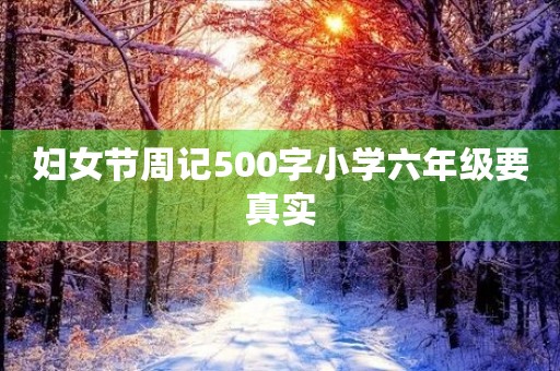 妇女节周记500字小学六年级要真实 妇女节周记500字小学六年级要真实