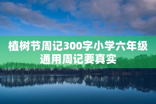 植树节周记300字小学六年级通用周记要真实