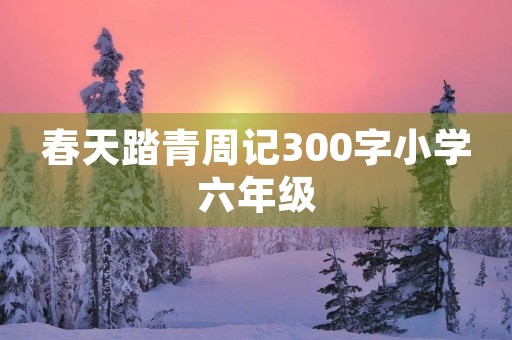 春天踏青周记300字小学六年级