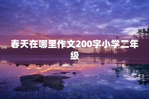 春天在哪里作文200字小学二年级 春天在哪里作文200字小学二年级
