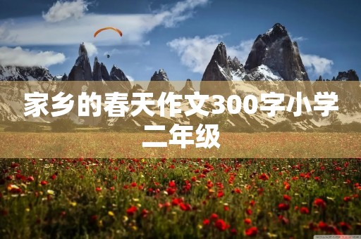 家乡的春天作文300字小学二年级 家乡的春天作文300字小学二年级
