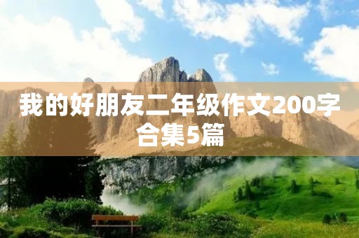 我的好朋友二年级作文200字合集5篇 我的好朋友二年级作文200字合集5篇