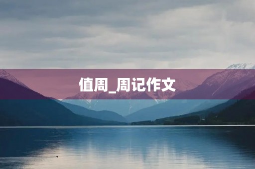 值周_周记作文 值周_周记作文