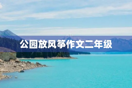 公园放风筝作文二年级 公园放风筝作文二年级