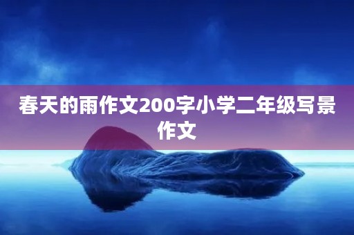 春天的雨作文200字小学二年级写景作文 春天的雨作文200字小学二年级写景作文